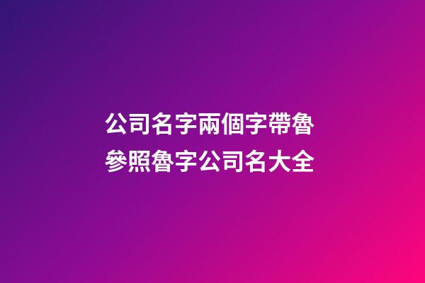 公司名字兩個字帶魯 參照魯字公司名大全-第1張-公司起名-玄機派